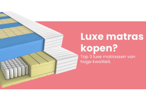 Luxe matras kopen? Top 3 luxe matrassen van hoge kwaliteit